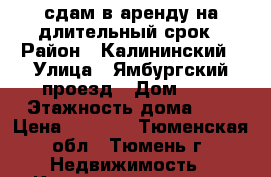сдам в аренду на длительный срок › Район ­ Калининский › Улица ­ Ямбургский проезд › Дом ­ 5 › Этажность дома ­ 9 › Цена ­ 8 000 - Тюменская обл., Тюмень г. Недвижимость » Квартиры аренда   